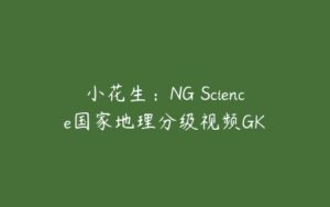 小花生：NG Science国家地理分级视频GK-51自学联盟