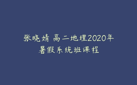 张晓婧 高二地理2020年暑假系统班课程-51自学联盟