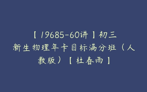 【19685-60讲】初三新生物理年卡目标满分班（人教版）【杜春雨】-51自学联盟