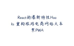 React劲爆新特性Hooks 重构旅游电商网站火车票PWA-51自学联盟