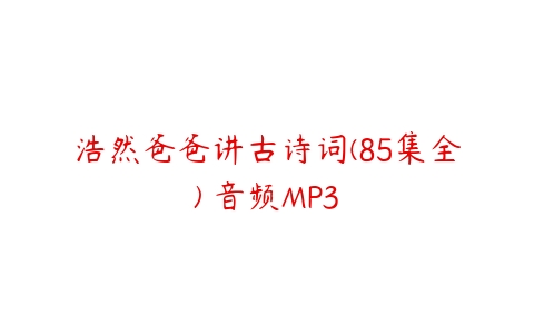 浩然爸爸讲古诗词(85集全) 音频MP3课程资源下载
