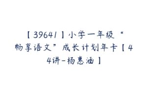 【39641】小学一年级“畅享语文”成长计划年卡【44讲-杨惠涵】-51自学联盟