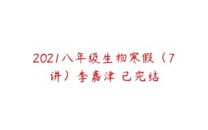 2021八年级生物寒假（7讲）李嘉津 已完结-51自学联盟