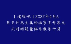 【淘股吧】2022年4月6日主升龙头真经独家主升浪龙头时间能量体系教学干货-51自学联盟