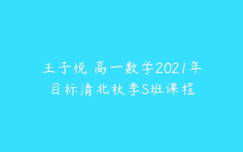 王子悦 高一数学2021年目标清北秋季S班课程-51自学联盟