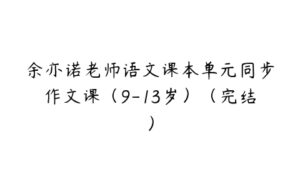 余亦诺老师语文课本单元同步作文课（9-13岁）（完结）-51自学联盟