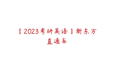 【2023考研英语】新东方直通车-51自学联盟