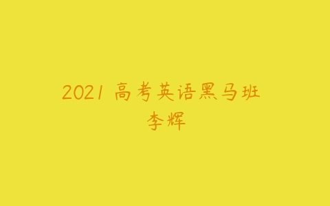 2021 高考英语黑马班 李辉-51自学联盟