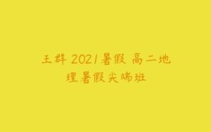 王群 2021暑假 高二地理暑假尖端班-51自学联盟