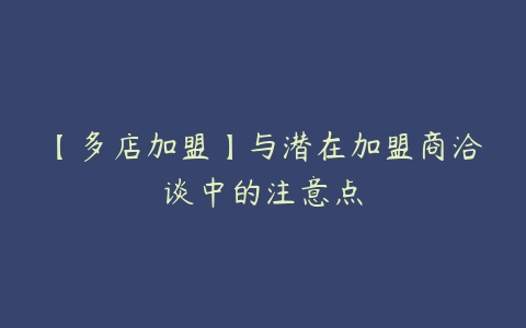 【多店加盟】与潜在加盟商洽谈中的注意点-51自学联盟