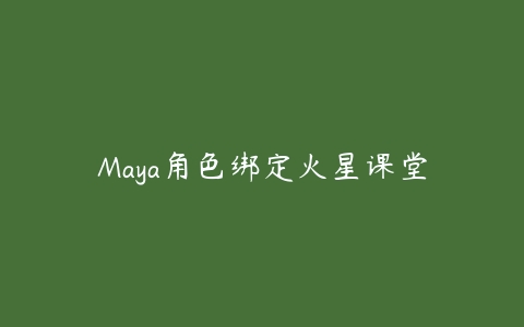 Maya角色绑定火星课堂课程资源下载