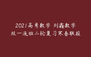 2021高考数学 刘鑫数学双一流班二轮复习寒春联报-51自学联盟