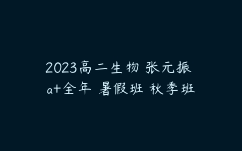 2023高二生物 张元振 a+全年 暑假班 秋季班-51自学联盟