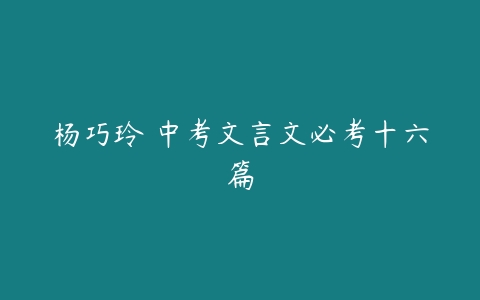 杨巧玲 中考文言文必考十六篇-51自学联盟