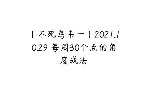 【不死鸟韦一】2021.10.29 每周30个点的角度战法-51自学联盟