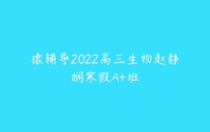 猿辅导2022高三生物赵静娴寒假A+班-51自学联盟