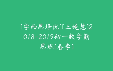 [学而思培优][王绳慧]2018-2019初一数学勤思班[春季]-51自学联盟