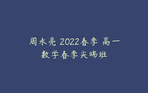 周永亮 2022春季 高一数学春季尖端班-51自学联盟