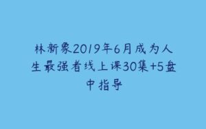 林新象2019年6月成为人生最强者线上课30集+5盘中指导-51自学联盟