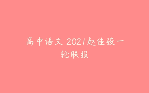 高中语文 2021赵佳骏一轮联报-51自学联盟