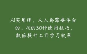 AI实用课，人人都需要学会的，AI的30种使用技巧，数倍提升工作学习效率-51自学联盟