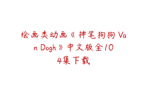 绘画类动画《神笔狗狗 Van Dogh》中文版全104集下载-51自学联盟