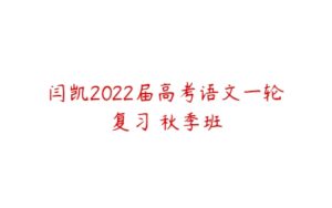 闫凯2022届高考语文一轮复习 秋季班-51自学联盟