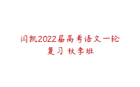 闫凯2022届高考语文一轮复习 秋季班-51自学联盟