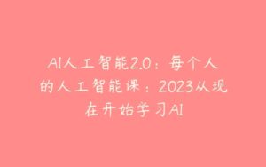 AI人工智能2.0：每个人的人工智能课：2023从现在开始学习AI-51自学联盟