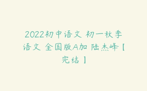 2022初中语文 初一秋季语文 全国版A加 陆杰峰【完结】-51自学联盟