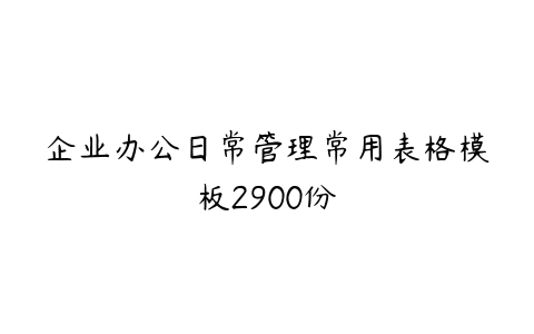 企业办公日常管理常用表格模板2900份-51自学联盟