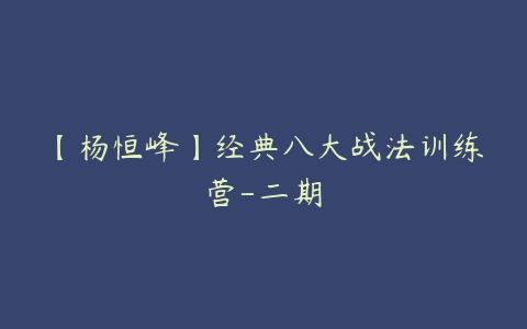 【杨恒峰】经典八大战法训练营-二期-51自学联盟