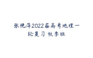 张艳萍2022届高考地理一轮复习 秋季班-51自学联盟