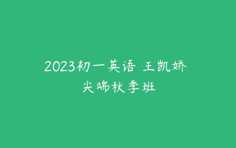 2023初一英语 王凯娇 尖端秋季班-51自学联盟