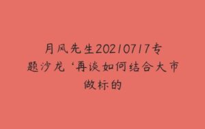 月风先生20210717专题沙龙 ‘再谈如何结合大市做标的-51自学联盟