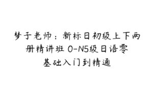 梦子老师：新标日初级上下两册精讲班 0-N5级日语零基础入门到精通-51自学联盟