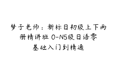 梦子老师：新标日初级上下两册精讲班 0-N5级日语零基础入门到精通-51自学联盟