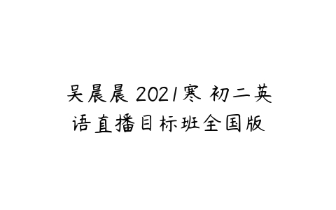 吴晨晨 2021寒 初二英语直播目标班全国版-51自学联盟