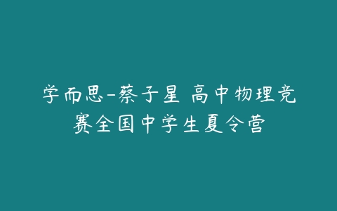 学而思-蔡子星 高中物理竞赛全国中学生夏令营-51自学联盟