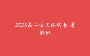 2023高二语文陈瑞春 暑假班-51自学联盟