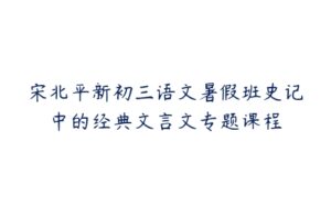 宋北平新初三语文暑假班史记中的经典文言文专题课程-51自学联盟