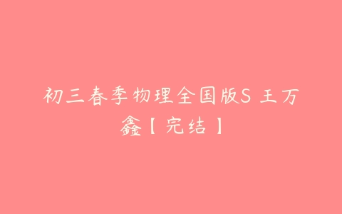初三春季物理全国版S 王万鑫【完结】-51自学联盟