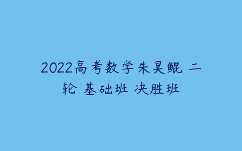 2022高考数学朱昊鲲 二轮 基础班 决胜班-51自学联盟
