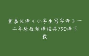 童嘉优课《小学生写字课》一二年级视频课程共790课下载-51自学联盟