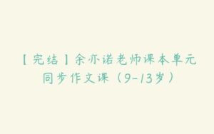 【完结】余亦诺老师课本单元同步作文课（9-13岁）-51自学联盟