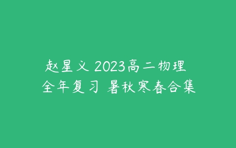 赵星义 2023高二物理 全年复习 暑秋寒春合集-51自学联盟