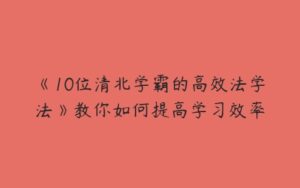 《10位清北学霸的高效法学法》教你如何提高学习效率-51自学联盟