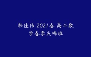 韩佳伟 2021春 高二数学春季尖端班-51自学联盟