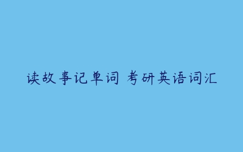 读故事记单词 考研英语词汇-51自学联盟