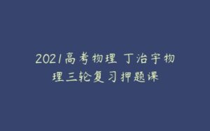 2021高考物理 丁治宇物理三轮复习押题课-51自学联盟